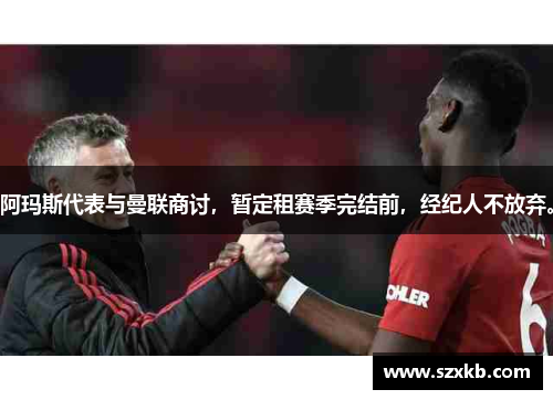 阿玛斯代表与曼联商讨，暂定租赛季完结前，经纪人不放弃。