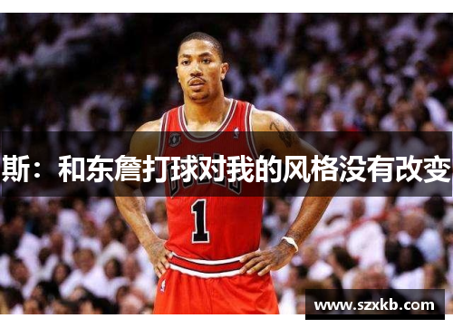 斯：和东詹打球对我的风格没有改变